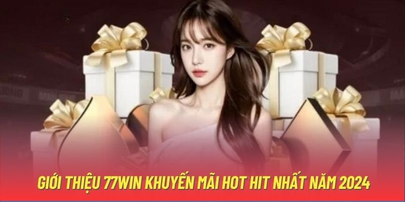 Giới thiệu 77win khuyến mãi hot hit nhất năm 2024